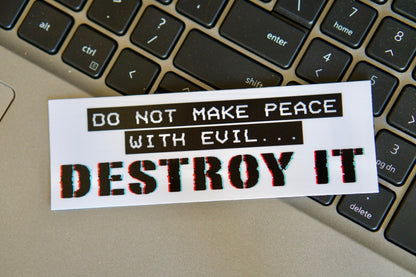 Do Not Make Peace With Evil, Destroy It - Vinyl Sticker. Waterproof, dishwasher & microwave safe, 4.5" x 1.5", removable without residue. Spread faith and stand strong against evil with this powerful sticker. Perfect for pairing with a St. Maximillian Kolbe's Militia of the Immaculata rosary.